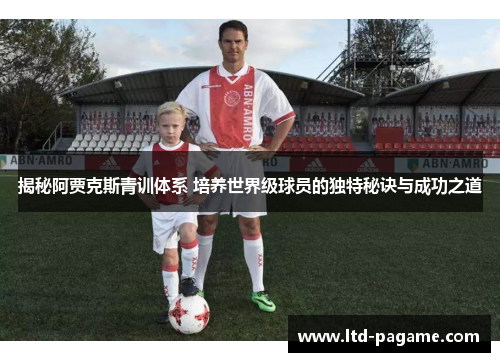 揭秘阿贾克斯青训体系 培养世界级球员的独特秘诀与成功之道 揭秘阿贾克斯青训体系 培养世界级球员的独特秘诀与成功之道