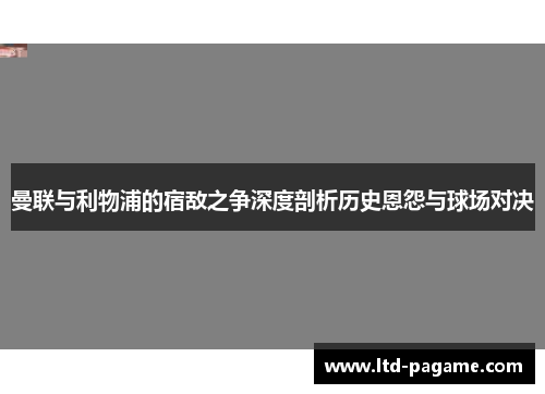 曼联与利物浦的宿敌之争深度剖析历史恩怨与球场对决