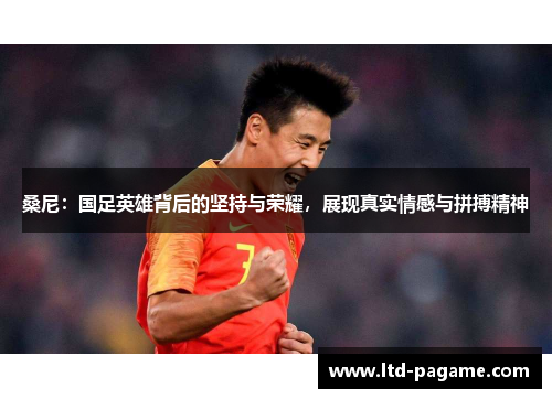 桑尼：国足英雄背后的坚持与荣耀，展现真实情感与拼搏精神