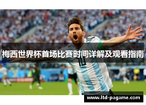 梅西世界杯首场比赛时间详解及观看指南