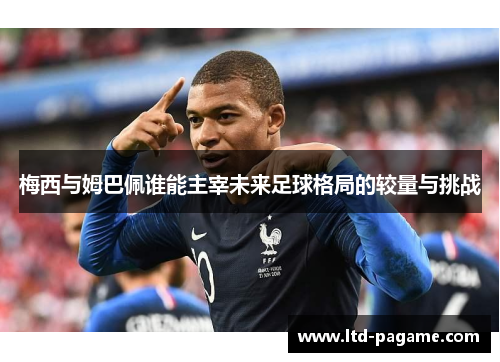梅西与姆巴佩谁能主宰未来足球格局的较量与挑战