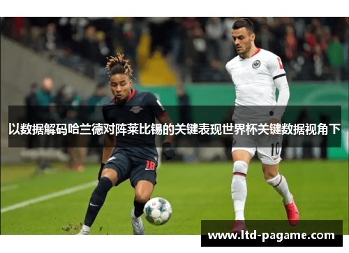 以数据解码哈兰德对阵莱比锡的关键表现世界杯关键数据视角下