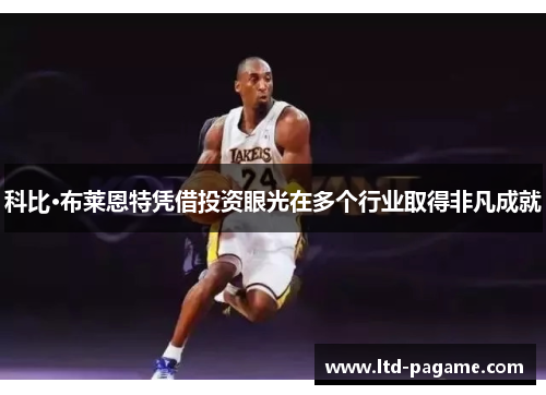 科比·布莱恩特凭借投资眼光在多个行业取得非凡成就 科比·布莱恩特凭借投资眼光在多个行业取得非凡成就