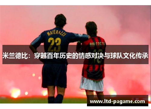 米兰德比：穿越百年历史的情感对决与球队文化传承