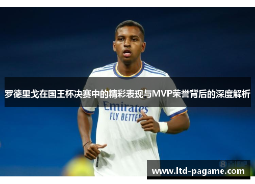 罗德里戈在国王杯决赛中的精彩表现与MVP荣誉背后的深度解析