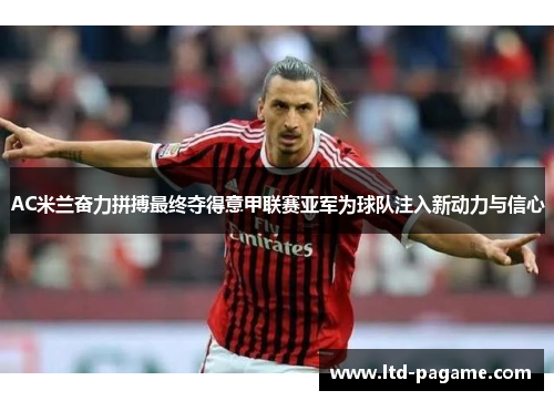 AC米兰奋力拼搏最终夺得意甲联赛亚军为球队注入新动力与信心