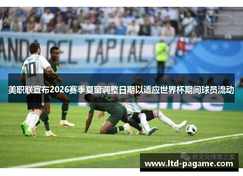 美职联宣布2026赛季夏窗调整日期以适应世界杯期间球员流动