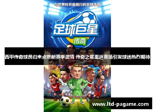 西甲传奇球员归来点燃新赛季激情 传奇之星重返赛场引发球迷热烈期待 西甲传奇球员归来点燃新赛季激情 传奇之星重返赛场引发球迷热烈期待