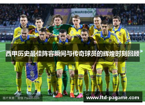 西甲历史最佳阵容瞬间与传奇球员的辉煌时刻回顾 西甲历史最佳阵容瞬间与传奇球员的辉煌时刻回顾