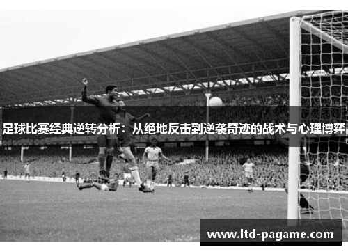 足球比赛经典逆转分析：从绝地反击到逆袭奇迹的战术与心理博弈