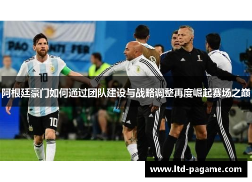 阿根廷豪门如何通过团队建设与战略调整再度崛起赛场之巅