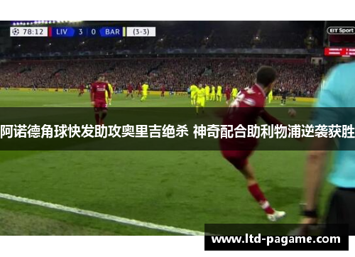 阿诺德角球快发助攻奥里吉绝杀 神奇配合助利物浦逆袭获胜