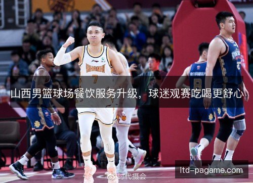 山西男篮球场餐饮服务升级，球迷观赛吃喝更舒心