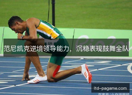 范尼凯克逆境领导能力,沉稳表现鼓舞全队 范尼凯克逆境领导能力,沉稳表现鼓舞全队