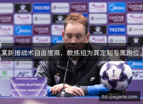某新援战术自由度高,教练组为其定制专属跑位。 某新援战术自由度高,教练组为其定制专属跑位。