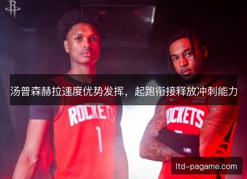 汤普森赫拉速度优势发挥,起跑衔接释放冲刺能力 汤普森赫拉速度优势发挥,起跑衔接释放冲刺能力