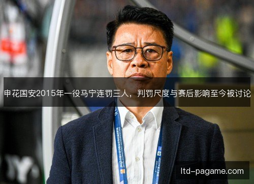 申花国安2015年一役马宁连罚三人,判罚尺度与赛后影响至今被讨论 申花国安2015年一役马宁连罚三人,判罚尺度与赛后影响至今被讨论